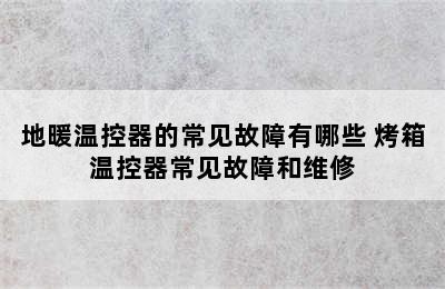 地暖温控器的常见故障有哪些 烤箱温控器常见故障和维修